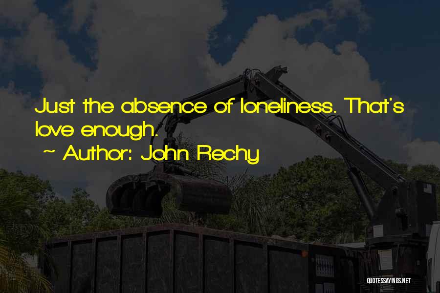 John Rechy Quotes: Just The Absence Of Loneliness. That's Love Enough.