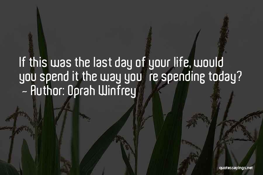 Oprah Winfrey Quotes: If This Was The Last Day Of Your Life, Would You Spend It The Way You're Spending Today?