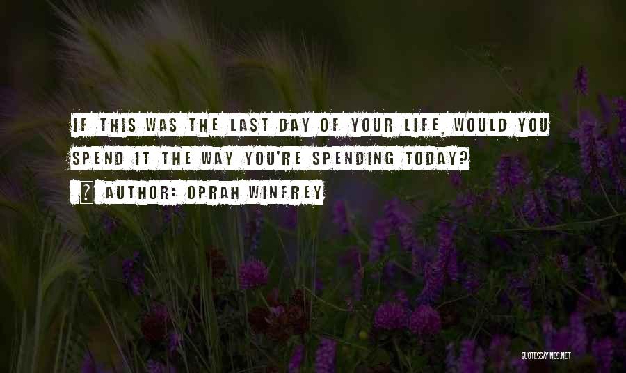 Oprah Winfrey Quotes: If This Was The Last Day Of Your Life, Would You Spend It The Way You're Spending Today?