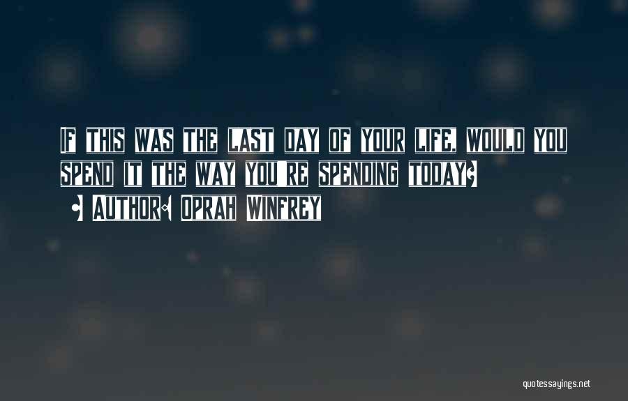 Oprah Winfrey Quotes: If This Was The Last Day Of Your Life, Would You Spend It The Way You're Spending Today?