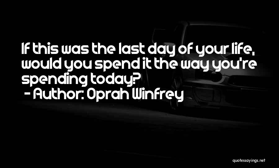 Oprah Winfrey Quotes: If This Was The Last Day Of Your Life, Would You Spend It The Way You're Spending Today?