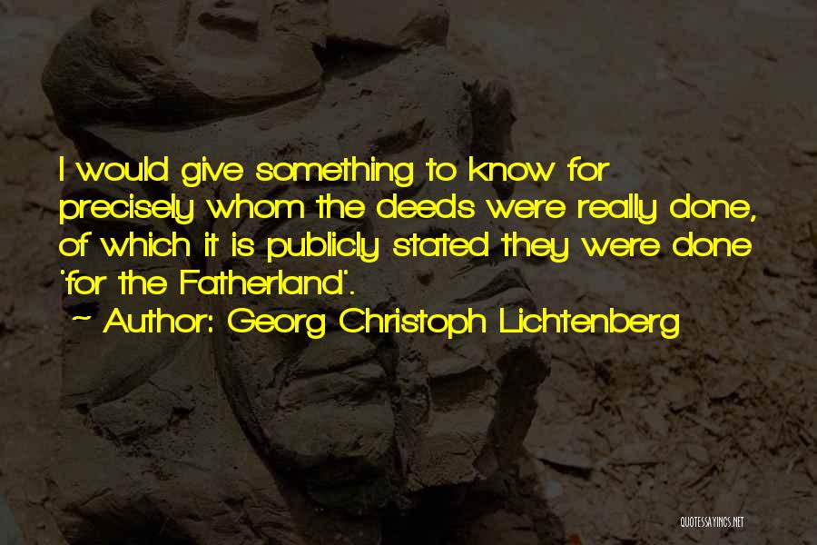 Georg Christoph Lichtenberg Quotes: I Would Give Something To Know For Precisely Whom The Deeds Were Really Done, Of Which It Is Publicly Stated