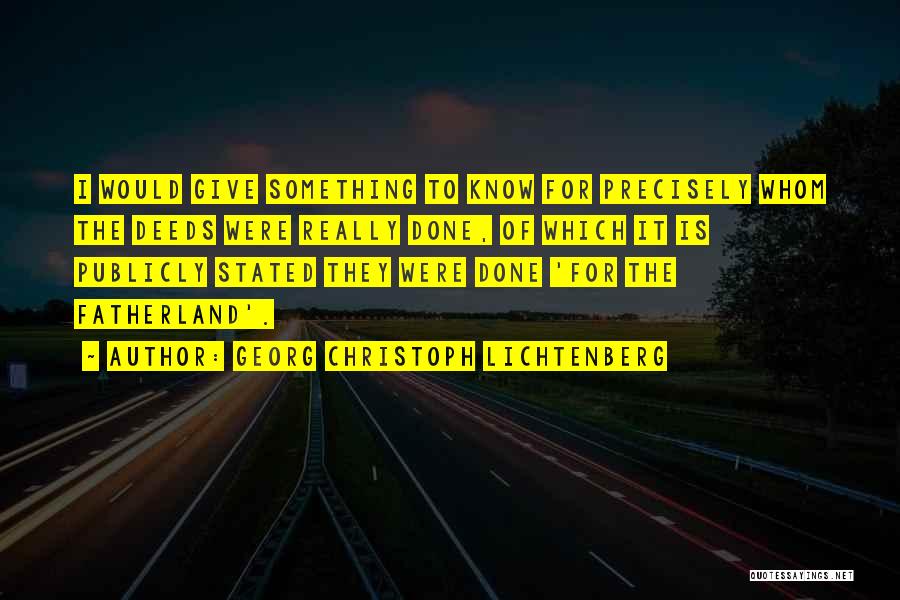 Georg Christoph Lichtenberg Quotes: I Would Give Something To Know For Precisely Whom The Deeds Were Really Done, Of Which It Is Publicly Stated