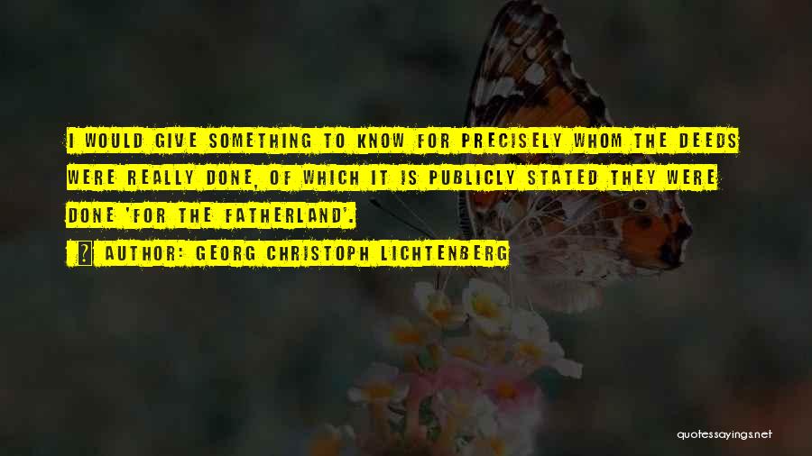 Georg Christoph Lichtenberg Quotes: I Would Give Something To Know For Precisely Whom The Deeds Were Really Done, Of Which It Is Publicly Stated