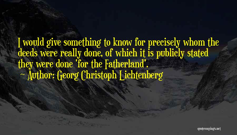 Georg Christoph Lichtenberg Quotes: I Would Give Something To Know For Precisely Whom The Deeds Were Really Done, Of Which It Is Publicly Stated