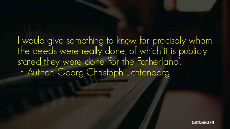 Georg Christoph Lichtenberg Quotes: I Would Give Something To Know For Precisely Whom The Deeds Were Really Done, Of Which It Is Publicly Stated