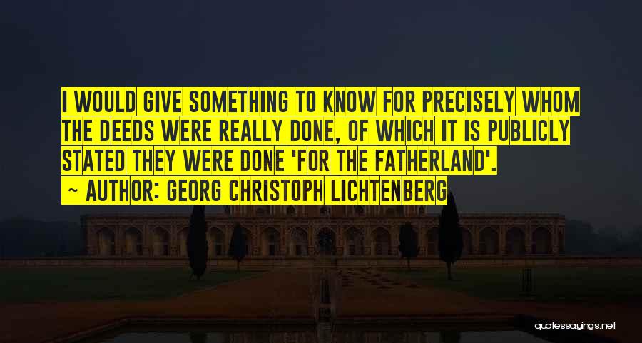 Georg Christoph Lichtenberg Quotes: I Would Give Something To Know For Precisely Whom The Deeds Were Really Done, Of Which It Is Publicly Stated