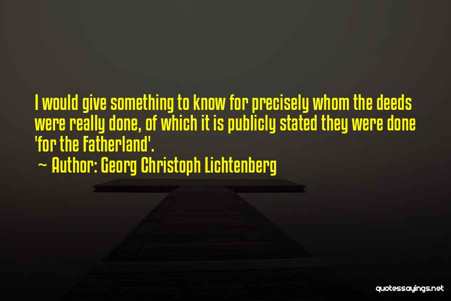 Georg Christoph Lichtenberg Quotes: I Would Give Something To Know For Precisely Whom The Deeds Were Really Done, Of Which It Is Publicly Stated