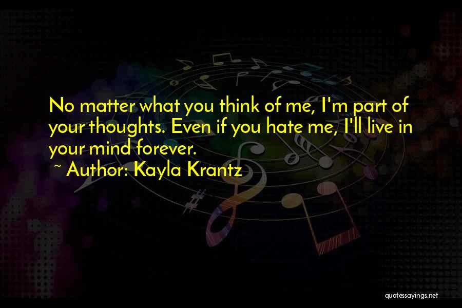 Kayla Krantz Quotes: No Matter What You Think Of Me, I'm Part Of Your Thoughts. Even If You Hate Me, I'll Live In