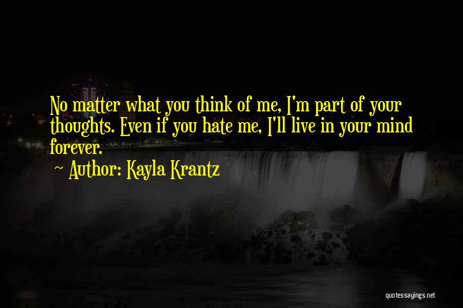 Kayla Krantz Quotes: No Matter What You Think Of Me, I'm Part Of Your Thoughts. Even If You Hate Me, I'll Live In