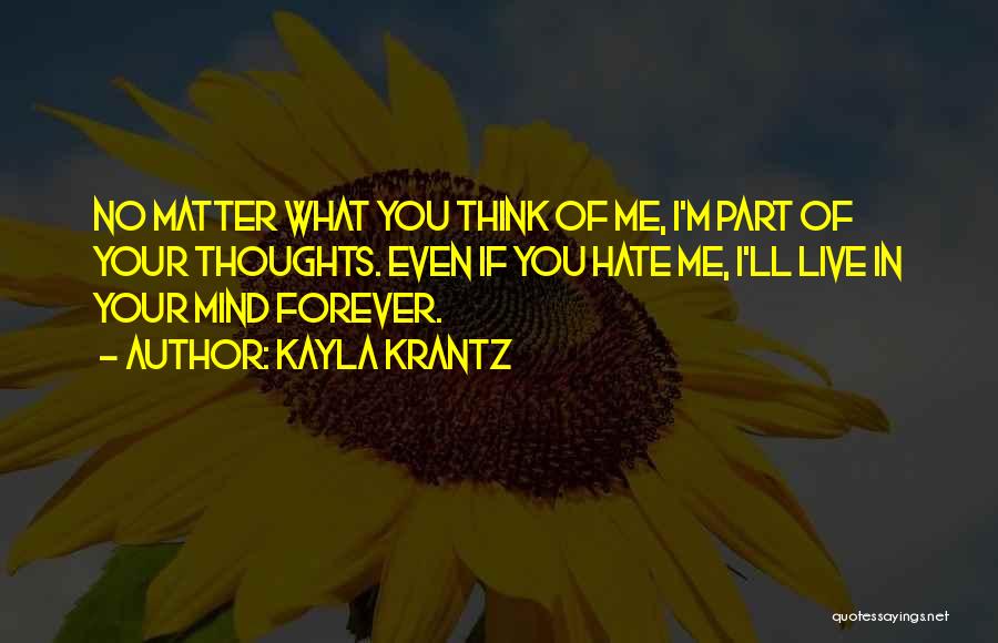 Kayla Krantz Quotes: No Matter What You Think Of Me, I'm Part Of Your Thoughts. Even If You Hate Me, I'll Live In