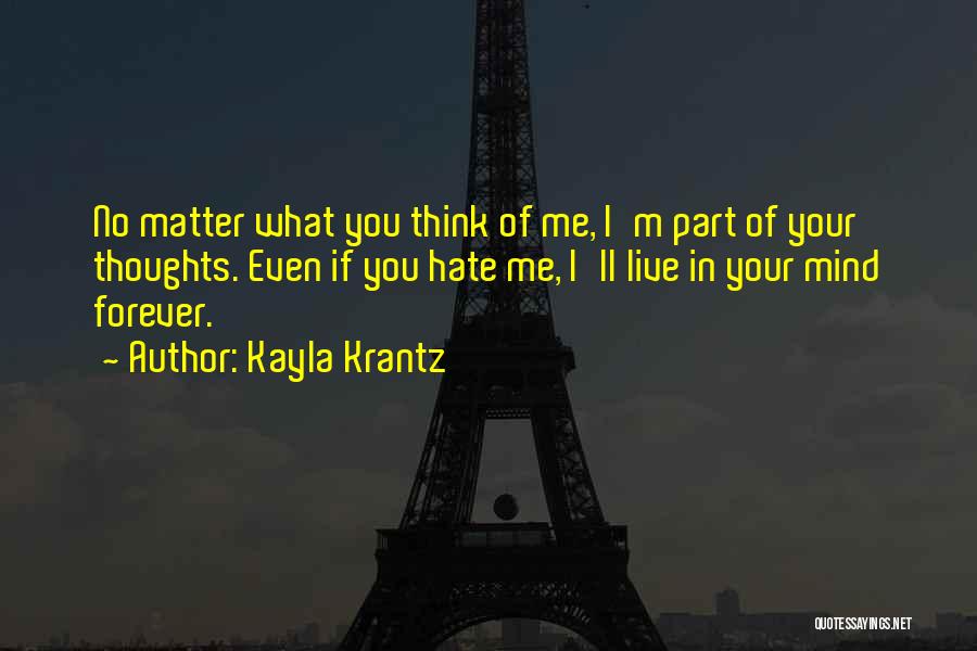 Kayla Krantz Quotes: No Matter What You Think Of Me, I'm Part Of Your Thoughts. Even If You Hate Me, I'll Live In