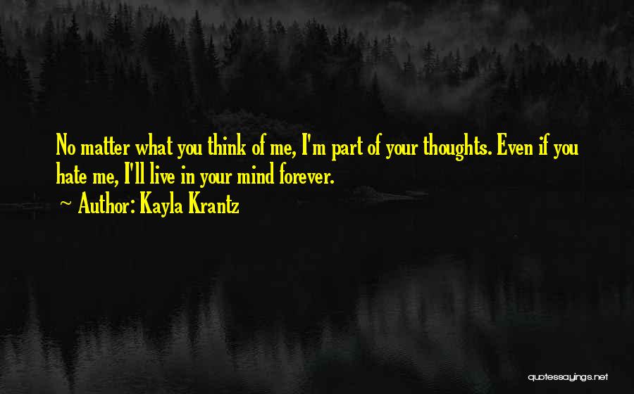 Kayla Krantz Quotes: No Matter What You Think Of Me, I'm Part Of Your Thoughts. Even If You Hate Me, I'll Live In