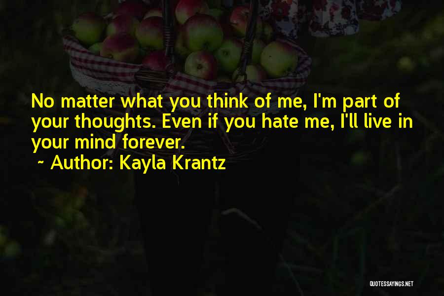 Kayla Krantz Quotes: No Matter What You Think Of Me, I'm Part Of Your Thoughts. Even If You Hate Me, I'll Live In