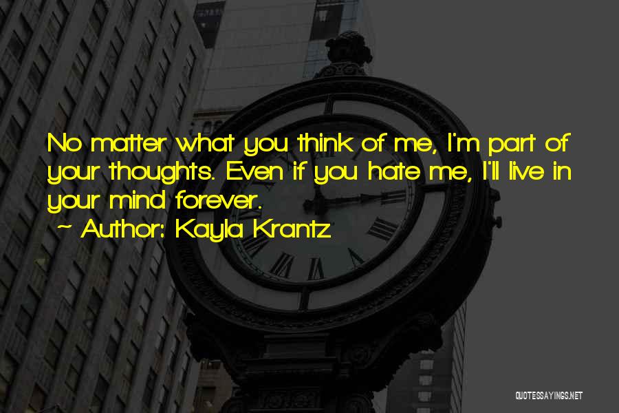 Kayla Krantz Quotes: No Matter What You Think Of Me, I'm Part Of Your Thoughts. Even If You Hate Me, I'll Live In