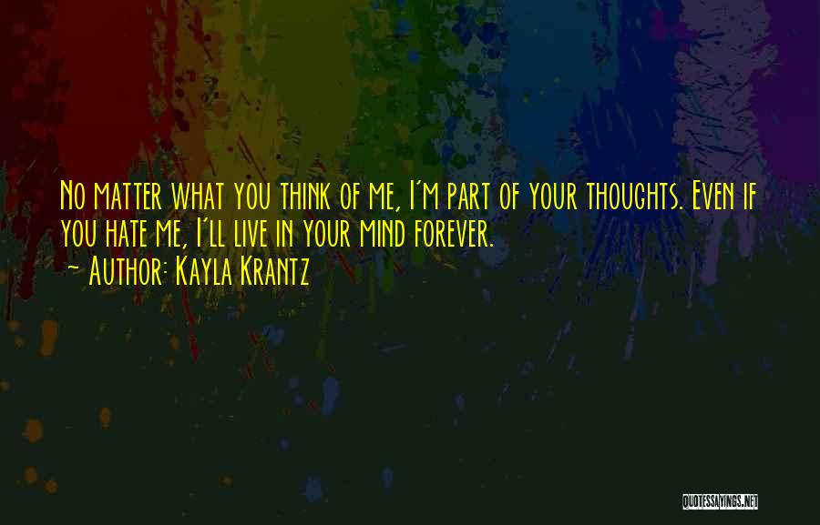 Kayla Krantz Quotes: No Matter What You Think Of Me, I'm Part Of Your Thoughts. Even If You Hate Me, I'll Live In