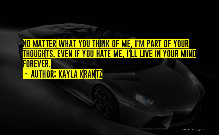 Kayla Krantz Quotes: No Matter What You Think Of Me, I'm Part Of Your Thoughts. Even If You Hate Me, I'll Live In