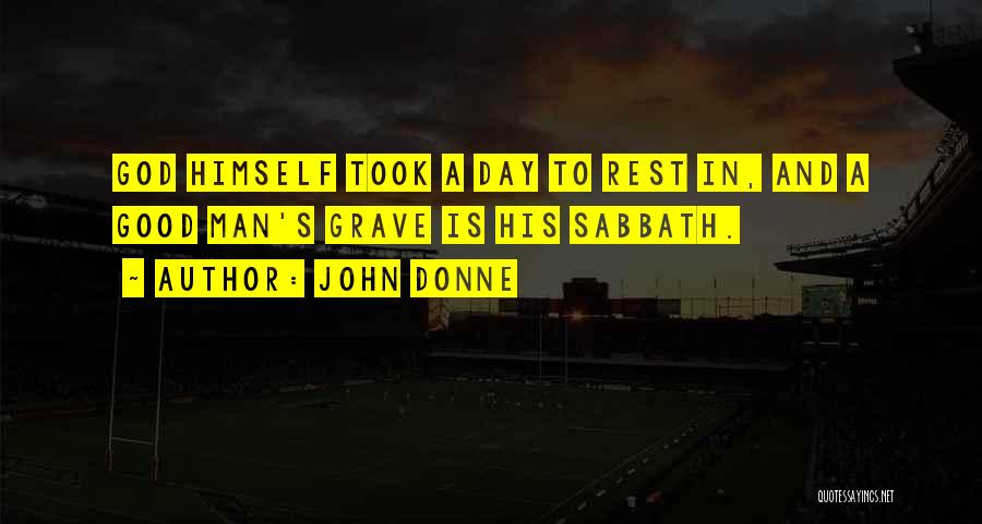 John Donne Quotes: God Himself Took A Day To Rest In, And A Good Man's Grave Is His Sabbath.