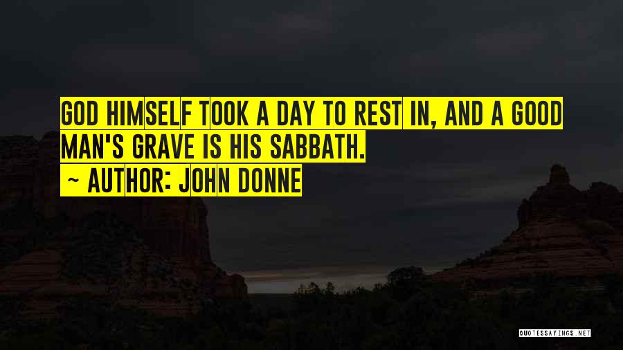 John Donne Quotes: God Himself Took A Day To Rest In, And A Good Man's Grave Is His Sabbath.