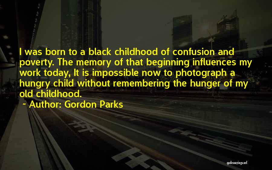Gordon Parks Quotes: I Was Born To A Black Childhood Of Confusion And Poverty. The Memory Of That Beginning Influences My Work Today,