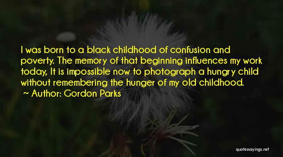Gordon Parks Quotes: I Was Born To A Black Childhood Of Confusion And Poverty. The Memory Of That Beginning Influences My Work Today,