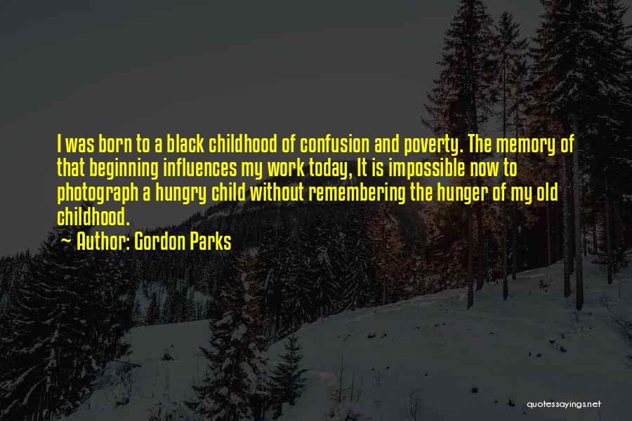 Gordon Parks Quotes: I Was Born To A Black Childhood Of Confusion And Poverty. The Memory Of That Beginning Influences My Work Today,