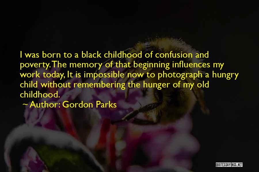 Gordon Parks Quotes: I Was Born To A Black Childhood Of Confusion And Poverty. The Memory Of That Beginning Influences My Work Today,