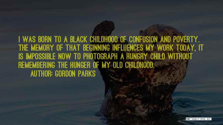 Gordon Parks Quotes: I Was Born To A Black Childhood Of Confusion And Poverty. The Memory Of That Beginning Influences My Work Today,
