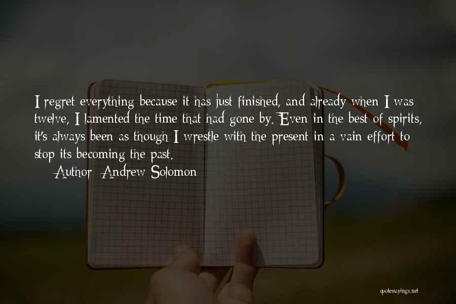 Andrew Solomon Quotes: I Regret Everything Because It Has Just Finished, And Already When I Was Twelve, I Lamented The Time That Had