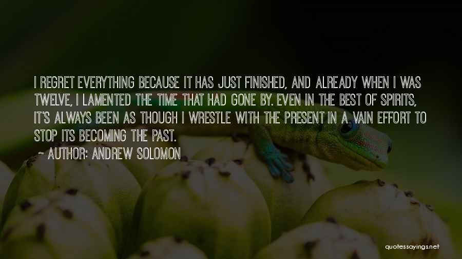 Andrew Solomon Quotes: I Regret Everything Because It Has Just Finished, And Already When I Was Twelve, I Lamented The Time That Had