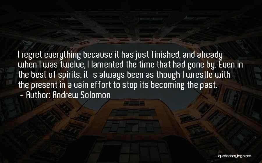 Andrew Solomon Quotes: I Regret Everything Because It Has Just Finished, And Already When I Was Twelve, I Lamented The Time That Had