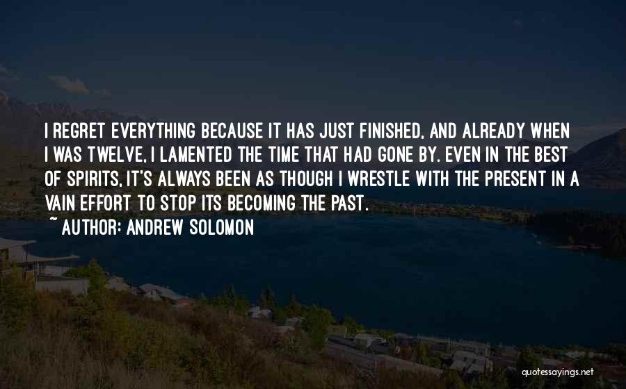 Andrew Solomon Quotes: I Regret Everything Because It Has Just Finished, And Already When I Was Twelve, I Lamented The Time That Had