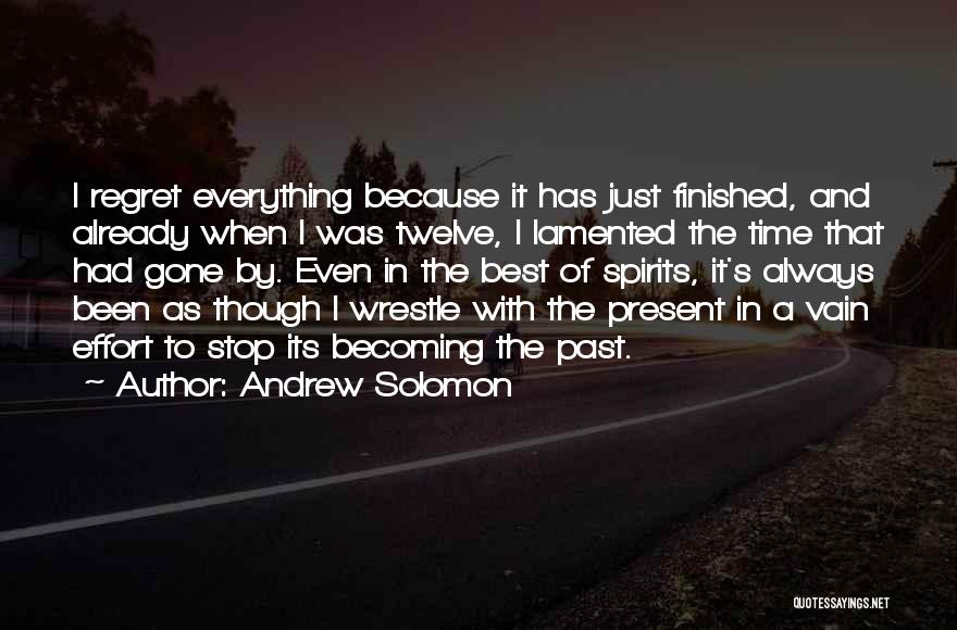 Andrew Solomon Quotes: I Regret Everything Because It Has Just Finished, And Already When I Was Twelve, I Lamented The Time That Had