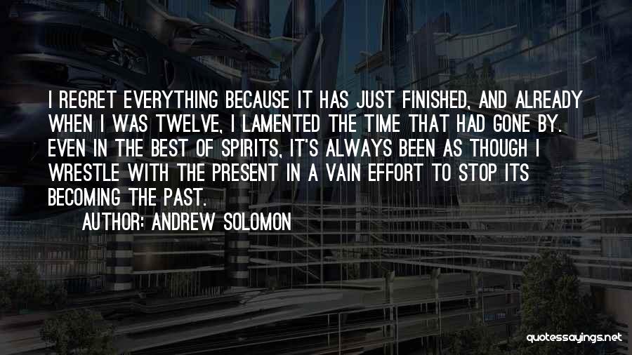 Andrew Solomon Quotes: I Regret Everything Because It Has Just Finished, And Already When I Was Twelve, I Lamented The Time That Had