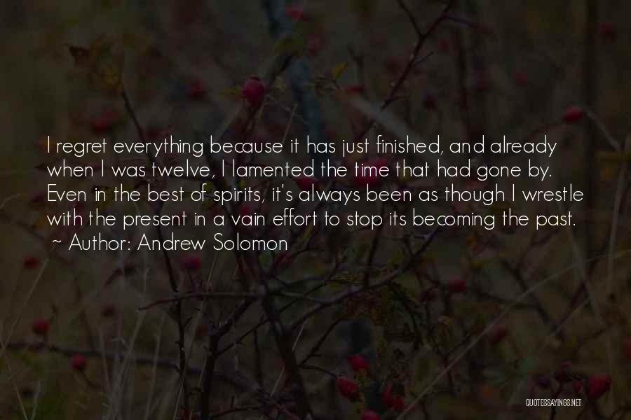 Andrew Solomon Quotes: I Regret Everything Because It Has Just Finished, And Already When I Was Twelve, I Lamented The Time That Had