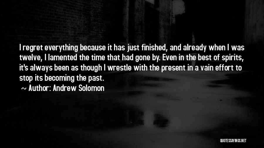 Andrew Solomon Quotes: I Regret Everything Because It Has Just Finished, And Already When I Was Twelve, I Lamented The Time That Had