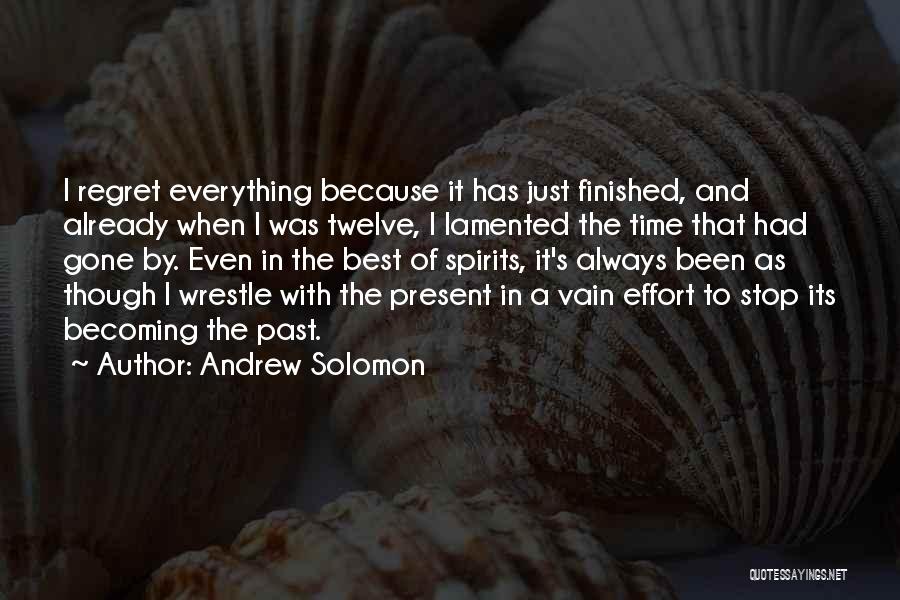 Andrew Solomon Quotes: I Regret Everything Because It Has Just Finished, And Already When I Was Twelve, I Lamented The Time That Had