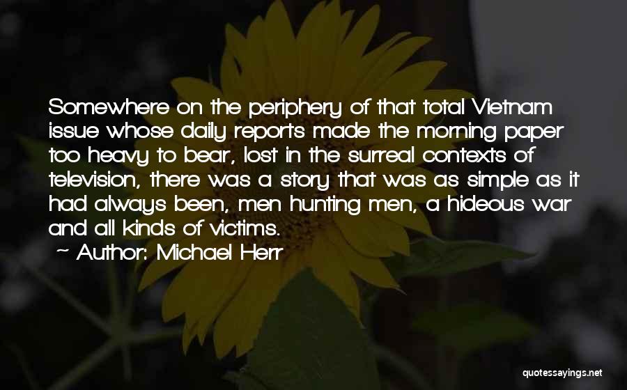 Michael Herr Quotes: Somewhere On The Periphery Of That Total Vietnam Issue Whose Daily Reports Made The Morning Paper Too Heavy To Bear,