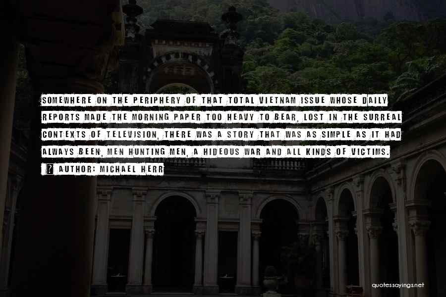 Michael Herr Quotes: Somewhere On The Periphery Of That Total Vietnam Issue Whose Daily Reports Made The Morning Paper Too Heavy To Bear,