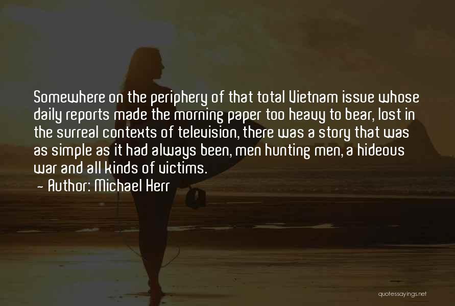 Michael Herr Quotes: Somewhere On The Periphery Of That Total Vietnam Issue Whose Daily Reports Made The Morning Paper Too Heavy To Bear,