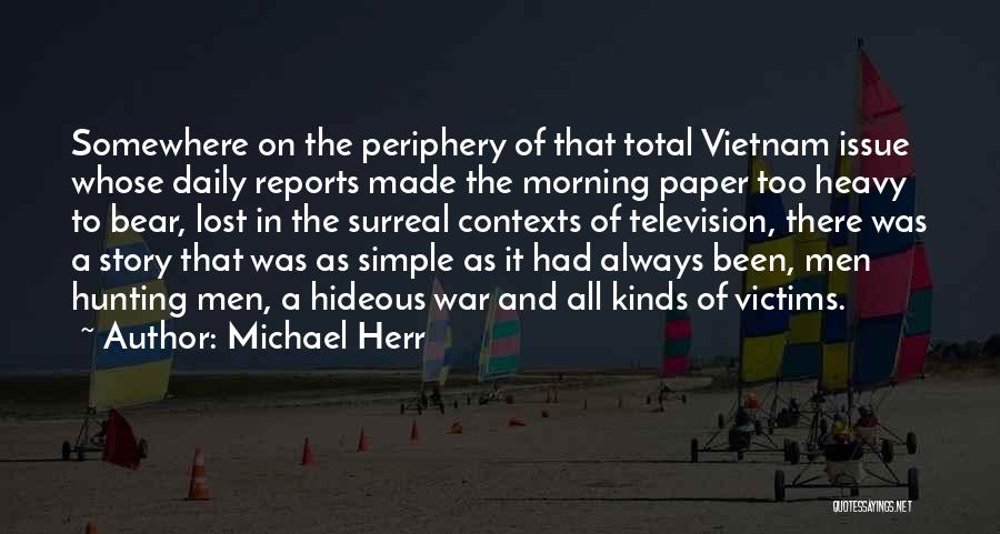 Michael Herr Quotes: Somewhere On The Periphery Of That Total Vietnam Issue Whose Daily Reports Made The Morning Paper Too Heavy To Bear,