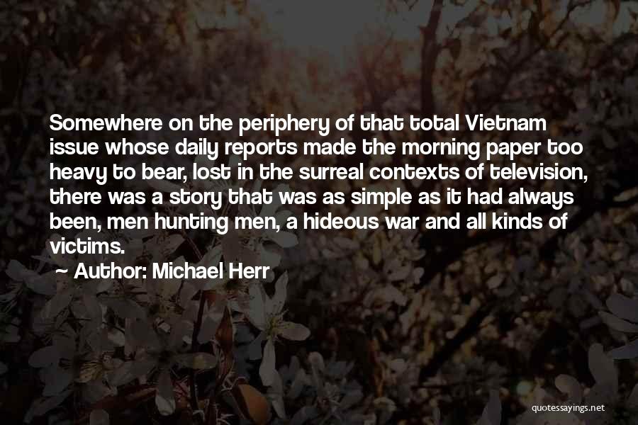 Michael Herr Quotes: Somewhere On The Periphery Of That Total Vietnam Issue Whose Daily Reports Made The Morning Paper Too Heavy To Bear,