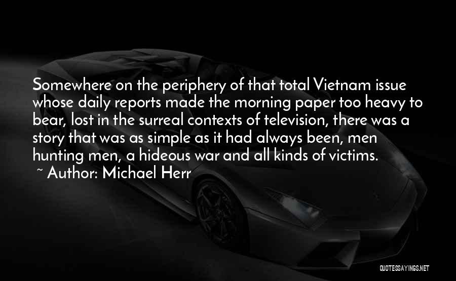 Michael Herr Quotes: Somewhere On The Periphery Of That Total Vietnam Issue Whose Daily Reports Made The Morning Paper Too Heavy To Bear,