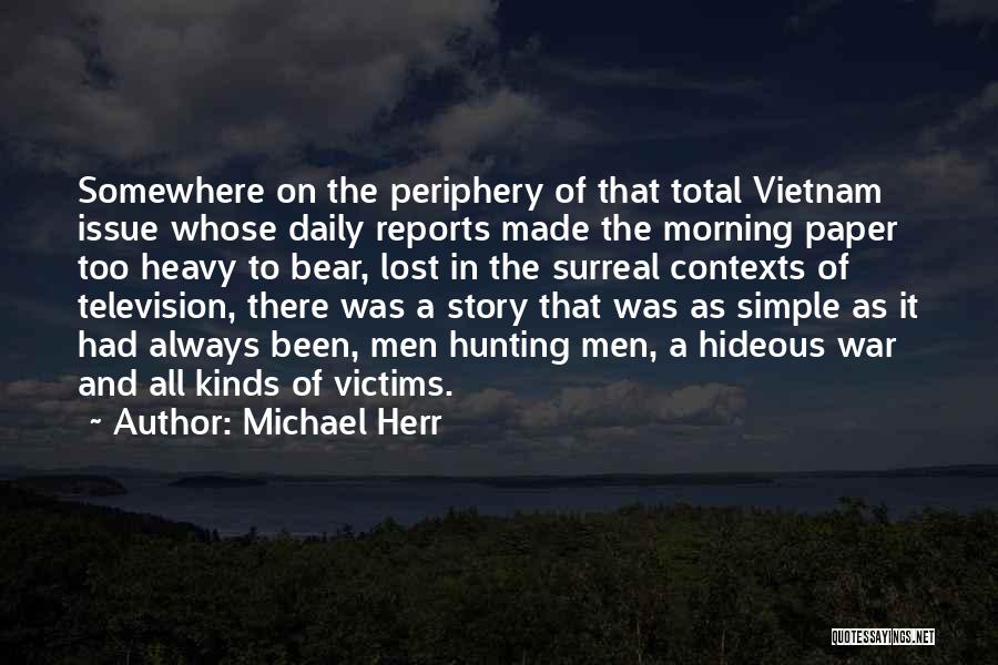 Michael Herr Quotes: Somewhere On The Periphery Of That Total Vietnam Issue Whose Daily Reports Made The Morning Paper Too Heavy To Bear,