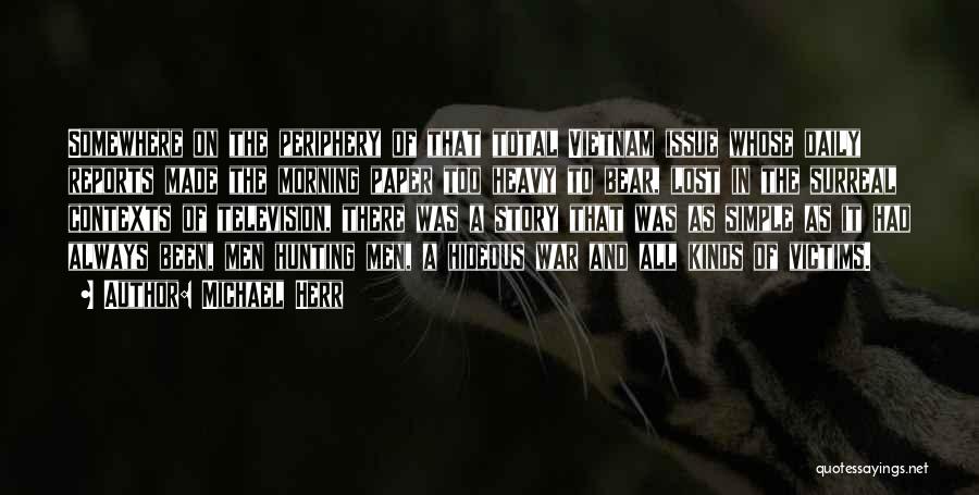 Michael Herr Quotes: Somewhere On The Periphery Of That Total Vietnam Issue Whose Daily Reports Made The Morning Paper Too Heavy To Bear,