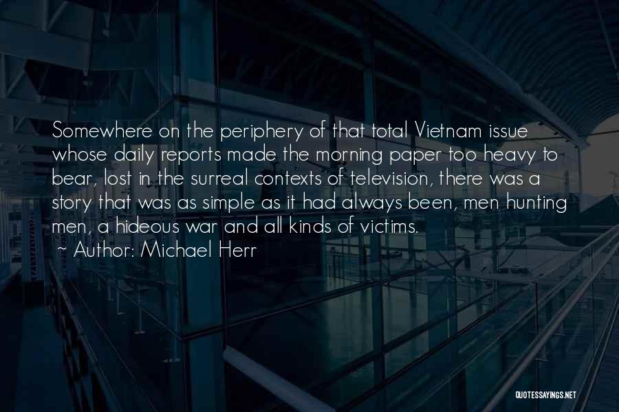 Michael Herr Quotes: Somewhere On The Periphery Of That Total Vietnam Issue Whose Daily Reports Made The Morning Paper Too Heavy To Bear,