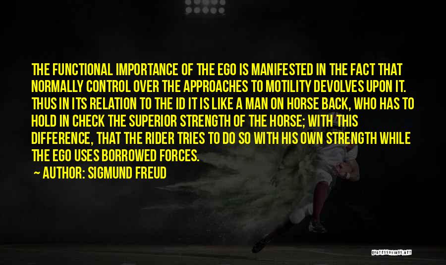 Sigmund Freud Quotes: The Functional Importance Of The Ego Is Manifested In The Fact That Normally Control Over The Approaches To Motility Devolves