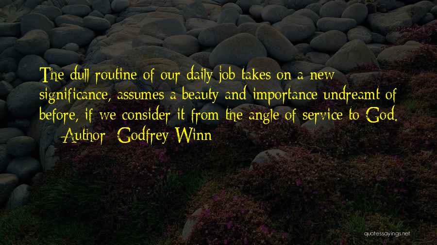 Godfrey Winn Quotes: The Dull Routine Of Our Daily Job Takes On A New Significance, Assumes A Beauty And Importance Undreamt Of Before,