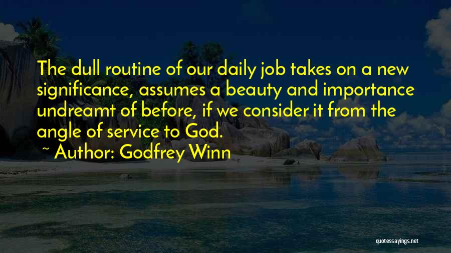 Godfrey Winn Quotes: The Dull Routine Of Our Daily Job Takes On A New Significance, Assumes A Beauty And Importance Undreamt Of Before,