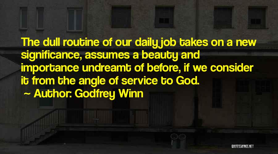 Godfrey Winn Quotes: The Dull Routine Of Our Daily Job Takes On A New Significance, Assumes A Beauty And Importance Undreamt Of Before,